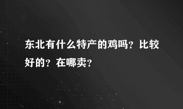 东北有什么特产的鸡吗？比较好的？在哪卖？