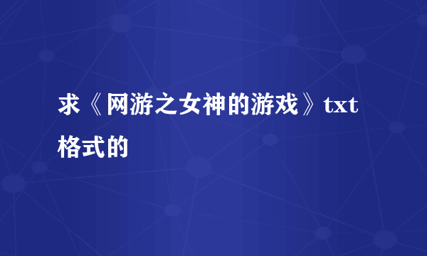 求《网游之女神的游戏》txt格式的