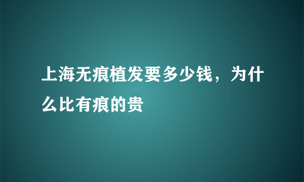 上海无痕植发要多少钱，为什么比有痕的贵