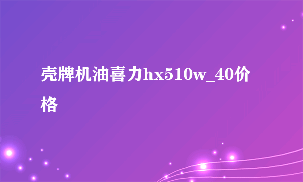 壳牌机油喜力hx510w_40价格