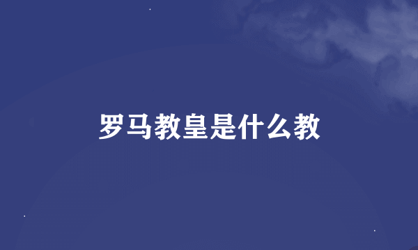 罗马教皇是什么教