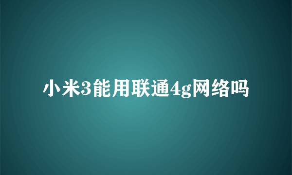 小米3能用联通4g网络吗