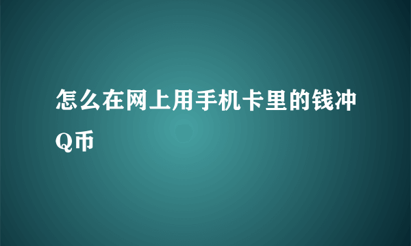 怎么在网上用手机卡里的钱冲Q币