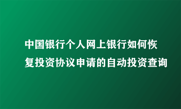 中国银行个人网上银行如何恢复投资协议申请的自动投资查询