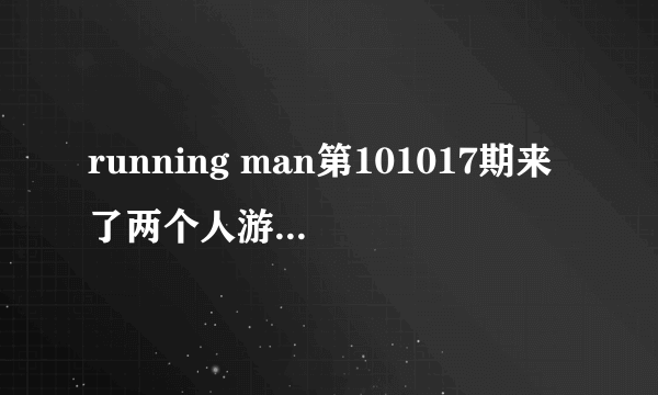 running man第101017期来了两个人游戏是怎么玩的？李光洙是令人，假如六个人（不包括光洙