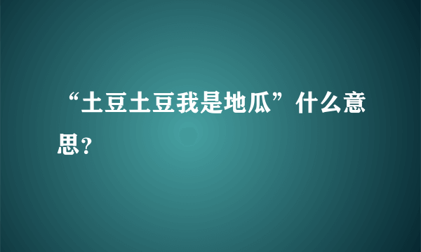 “土豆土豆我是地瓜”什么意思？