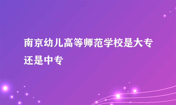 南京幼儿高等师范学校是大专还是中专