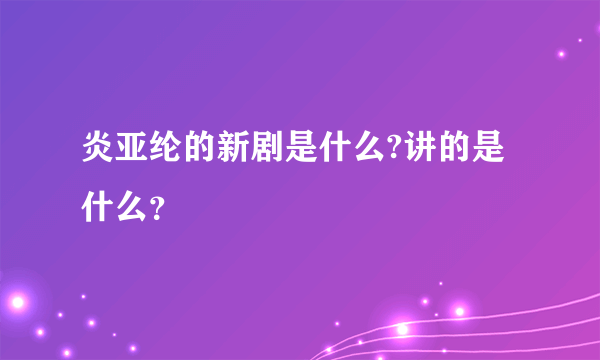 炎亚纶的新剧是什么?讲的是什么？