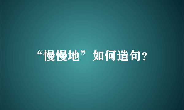 “慢慢地”如何造句？