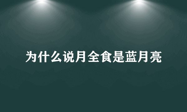 为什么说月全食是蓝月亮