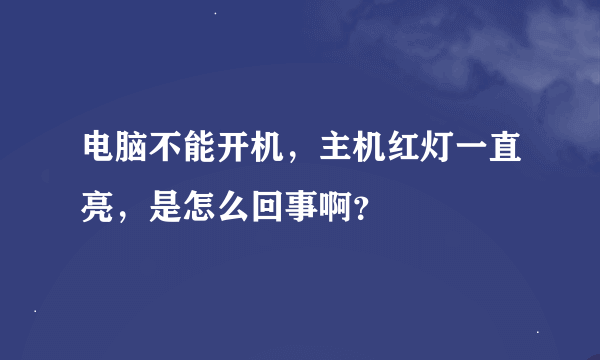 电脑不能开机，主机红灯一直亮，是怎么回事啊？