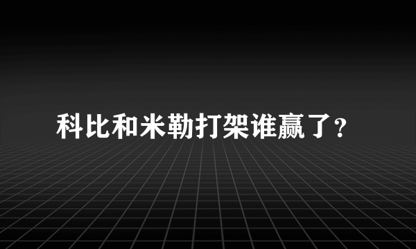 科比和米勒打架谁赢了？