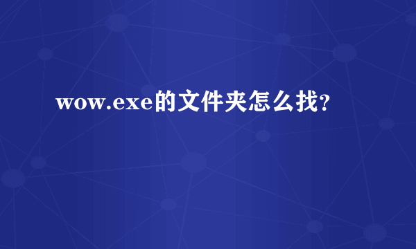 wow.exe的文件夹怎么找？