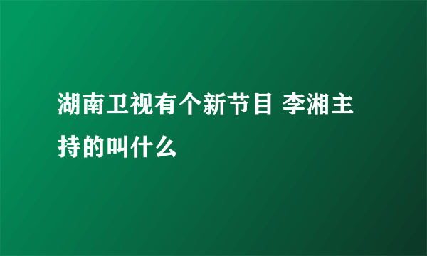 湖南卫视有个新节目 李湘主持的叫什么