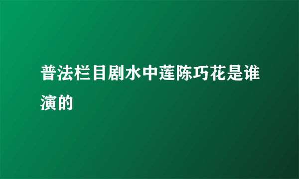 普法栏目剧水中莲陈巧花是谁演的