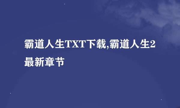 霸道人生TXT下载,霸道人生2最新章节