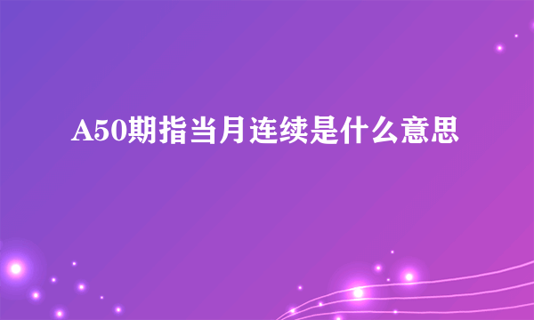 A50期指当月连续是什么意思