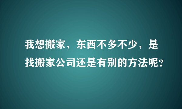 我想搬家，东西不多不少，是找搬家公司还是有别的方法呢？