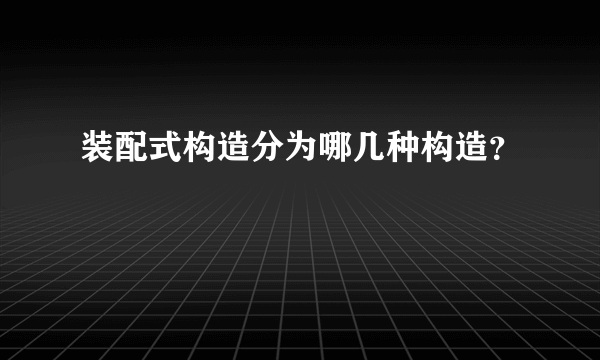 装配式构造分为哪几种构造？