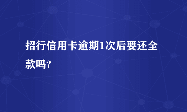 招行信用卡逾期1次后要还全款吗?