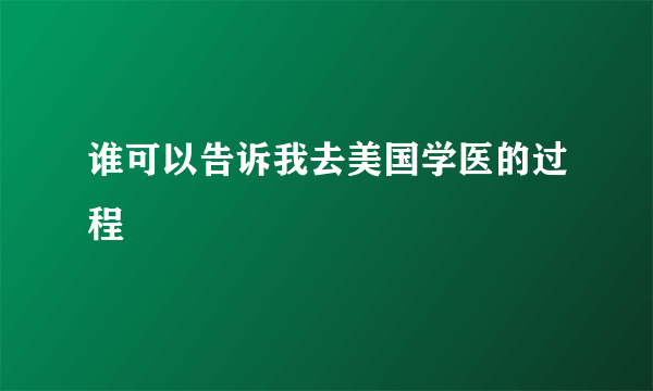 谁可以告诉我去美国学医的过程