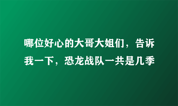 哪位好心的大哥大姐们，告诉我一下，恐龙战队一共是几季