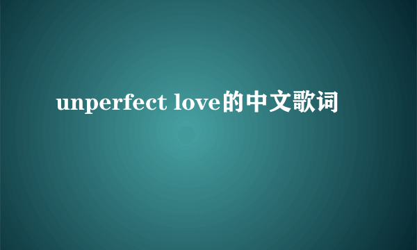 unperfect love的中文歌词