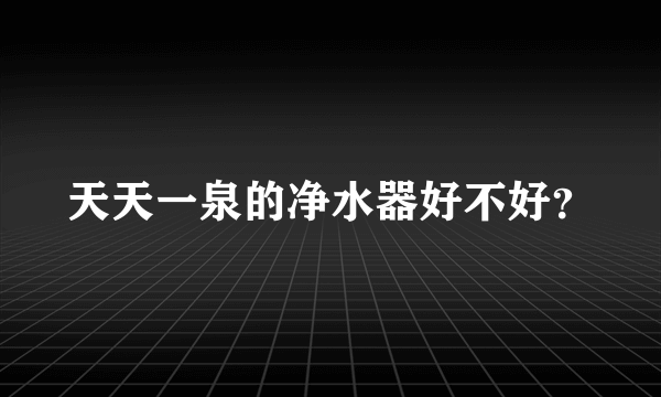 天天一泉的净水器好不好？