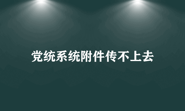 党统系统附件传不上去