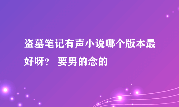 盗墓笔记有声小说哪个版本最好呀？ 要男的念的