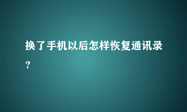 换了手机以后怎样恢复通讯录？