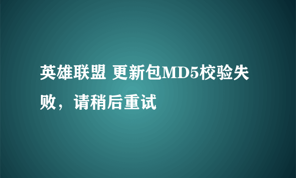 英雄联盟 更新包MD5校验失败，请稍后重试