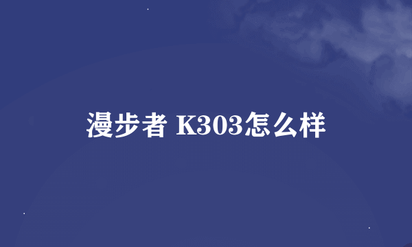 漫步者 K303怎么样