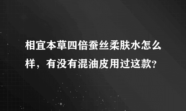 相宜本草四倍蚕丝柔肤水怎么样，有没有混油皮用过这款？