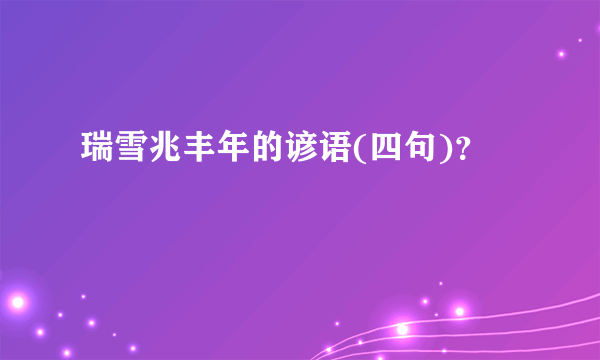 瑞雪兆丰年的谚语(四句)？