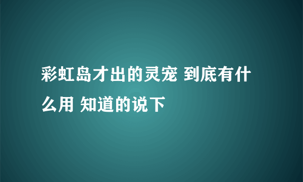 彩虹岛才出的灵宠 到底有什么用 知道的说下