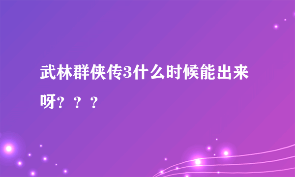 武林群侠传3什么时候能出来呀？？？