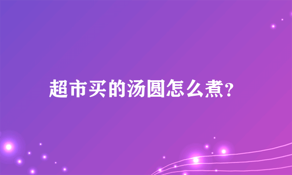 超市买的汤圆怎么煮？