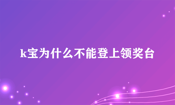 k宝为什么不能登上领奖台