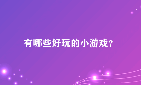 有哪些好玩的小游戏？