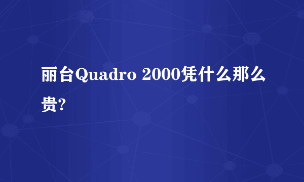 丽台Quadro 2000凭什么那么贵?