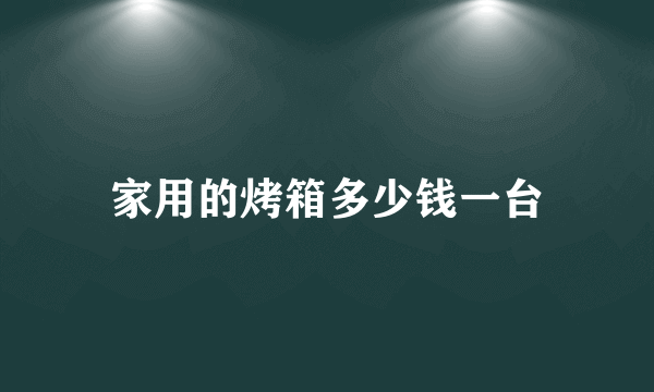 家用的烤箱多少钱一台