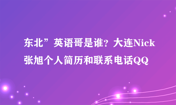 东北”英语哥是谁？大连Nick张旭个人简历和联系电话QQ