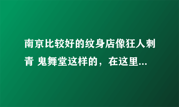 南京比较好的纹身店像狂人刺青 鬼舞堂这样的，在这里学纹身，学成后可以驻店 半工半学吗？