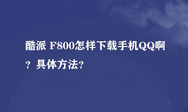 酷派 F800怎样下载手机QQ啊？具体方法？