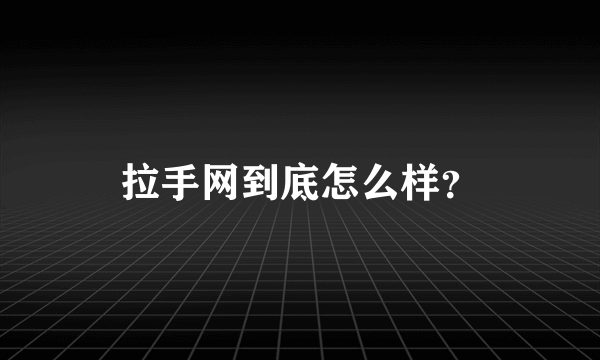 拉手网到底怎么样？