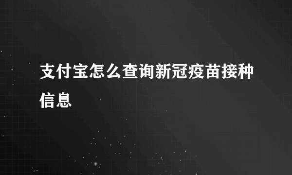 支付宝怎么查询新冠疫苗接种信息