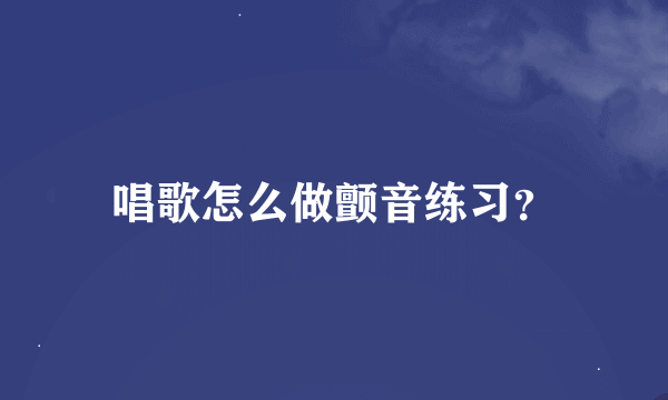 唱歌怎么做颤音练习？