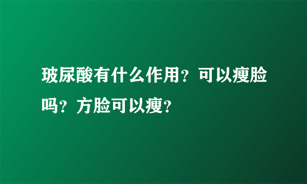 玻尿酸有什么作用？可以瘦脸吗？方脸可以瘦？