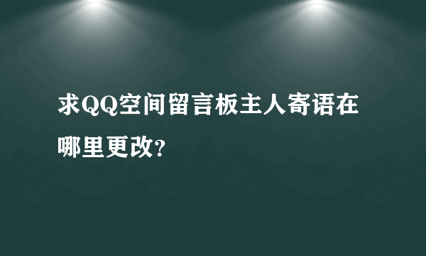 求QQ空间留言板主人寄语在哪里更改？